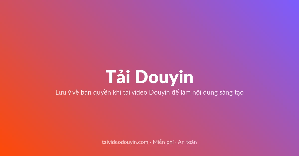 Tải Video Douyin miễn phí — Lưu ý về bản quyền khi tải video Douyin để làm nội dung sáng tạo