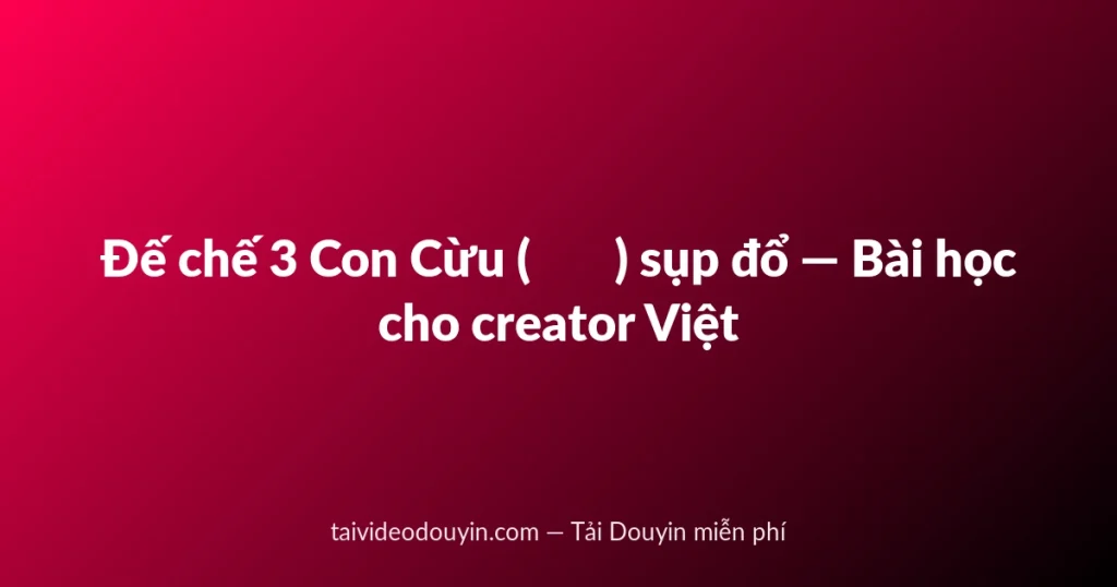 Đế chế 3 Con Cừu (三只羊) sụp đổ — Bài học cho creator Việt