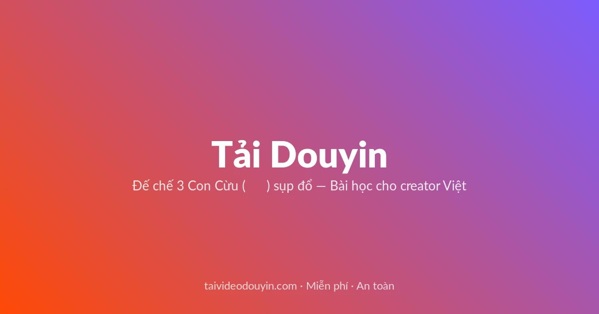 Tải video Douyin — Đế chế 3 Con Cừu (三只羊) sụp đổ — Bài học cho creator Việt
