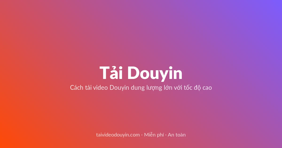 Tải Video Douyin miễn phí — Cách tải video Douyin dung lượng lớn với tốc độ cao