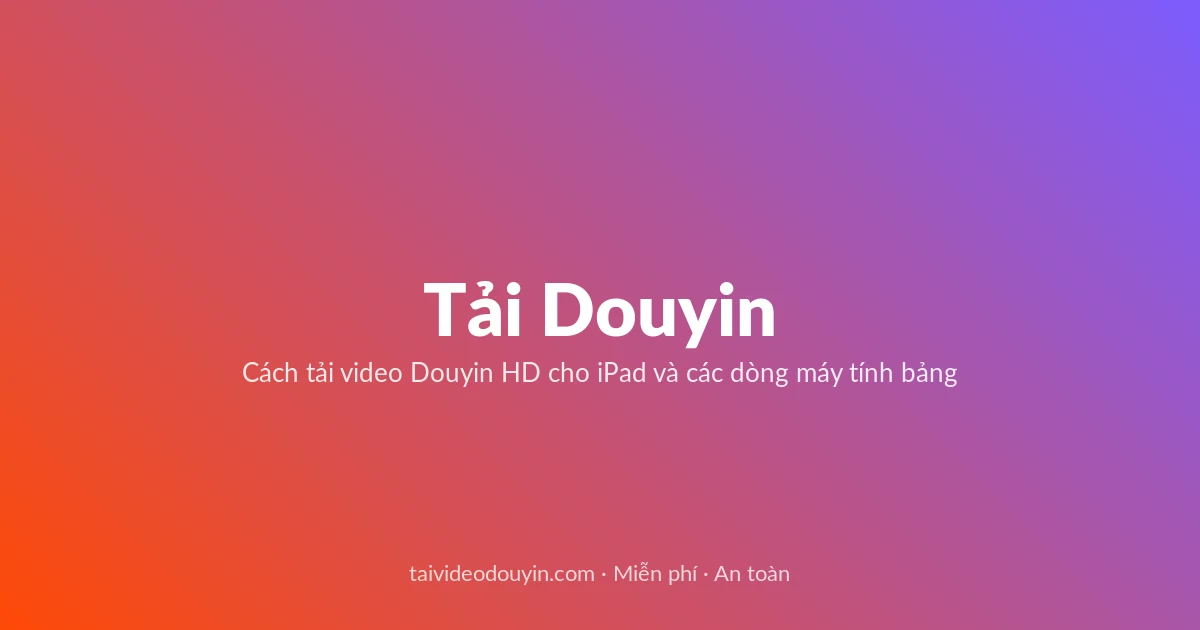 Tải Video Douyin miễn phí — Cách tải video Douyin HD cho iPad và các dòng máy tính bảng