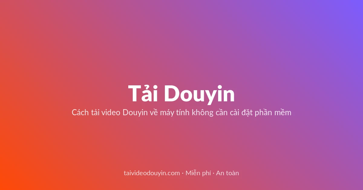 Tải Video Douyin miễn phí — Cách tải video Douyin về máy tính không cần cài đặt phần mềm