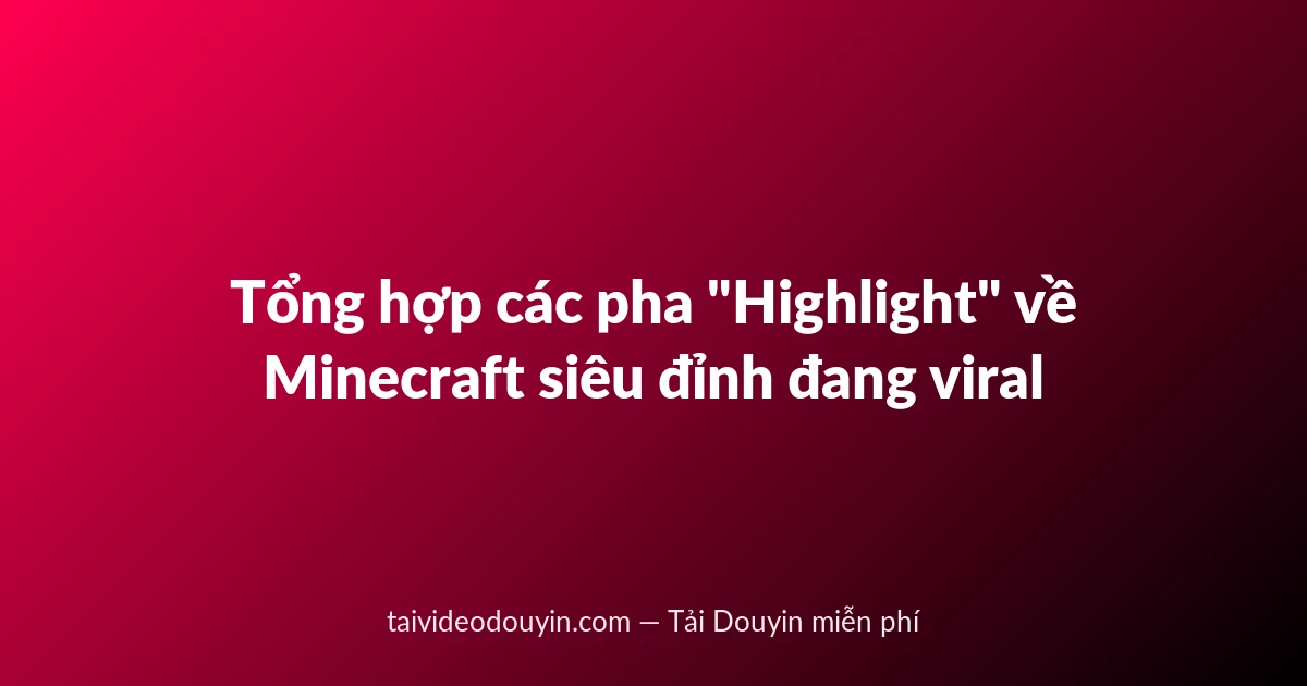 Tổng hợp các pha "Highlight" về Minecraft siêu đỉnh đang viral